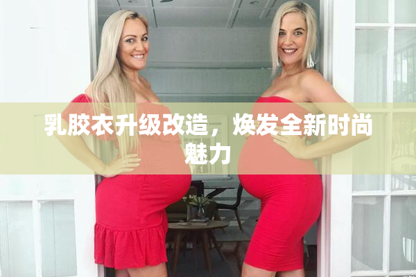 乳胶衣升级改造，焕发全新时尚魅力