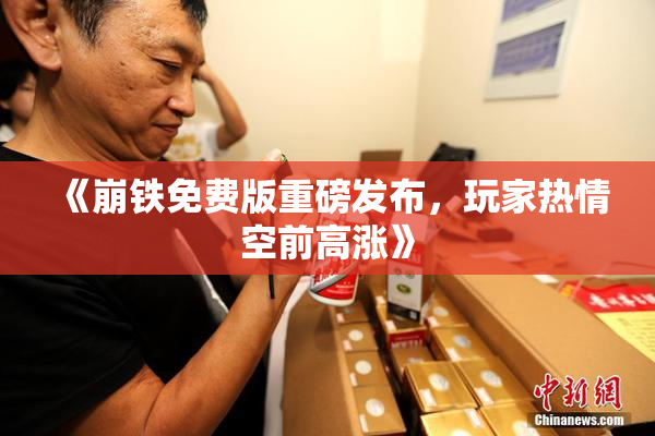 《崩铁免费版重磅发布，玩家热情空前高涨》