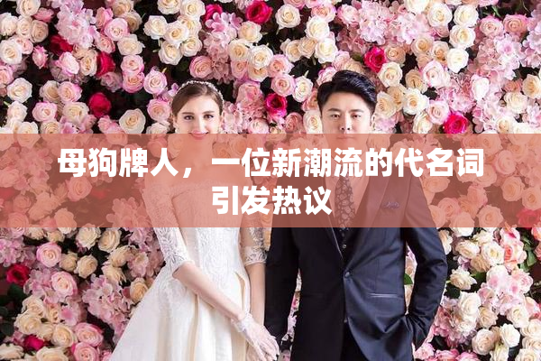 母狗牌人，一位新潮流的代名词引发热议