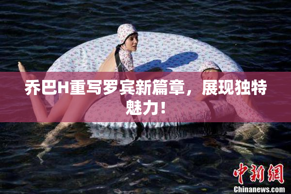 乔巴H重写罗宾新篇章，展现独特魅力！