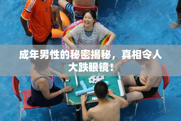 成年男性的秘密揭秘，真相令人大跌眼镜！