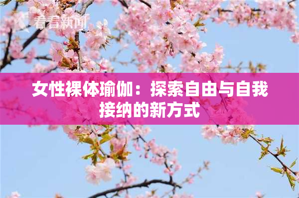 女性裸体瑜伽：探索自由与自我接纳的新方式
