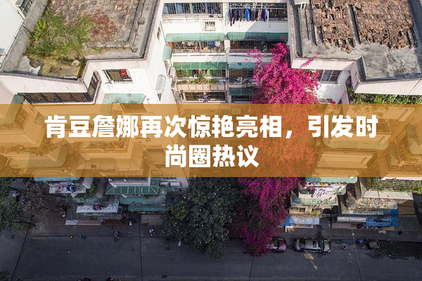 肯豆詹娜再次惊艳亮相，引发时尚圈热议