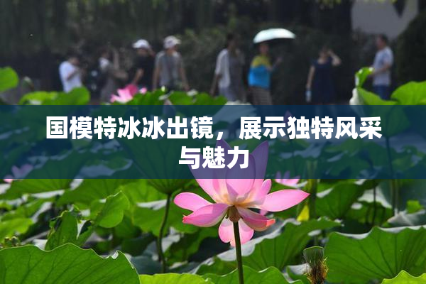国模特冰冰出镜，展示独特风采与魅力