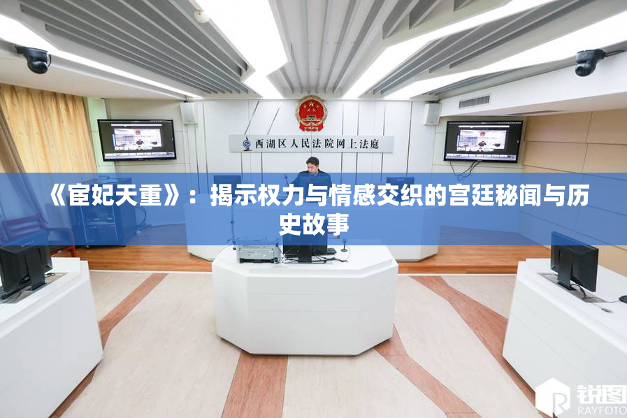 《宦妃天重》：揭示权力与情感交织的宫廷秘闻与历史故事