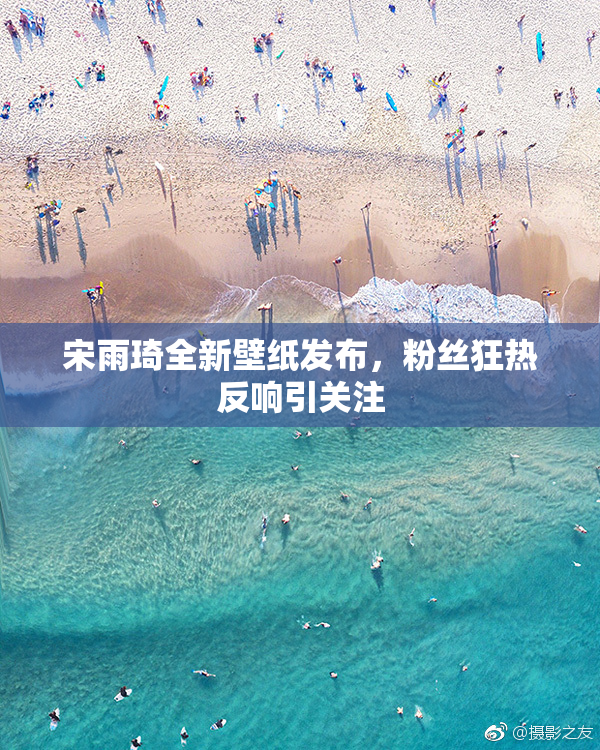 宋雨琦全新壁纸发布，粉丝狂热反响引关注