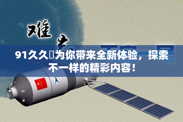 91久久擼为你带来全新体验，探索不一样的精彩内容！