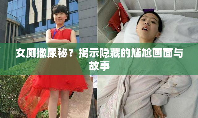 女厕撒尿秘？揭示隐藏的尴尬画面与故事