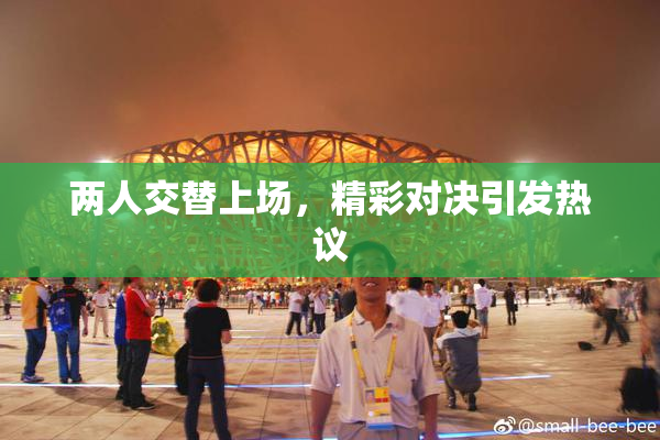 两人交替上场，精彩对决引发热议