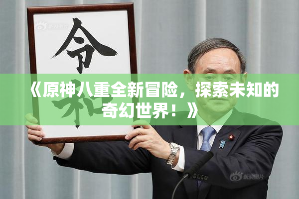 《原神八重全新冒险，探索未知的奇幻世界！》