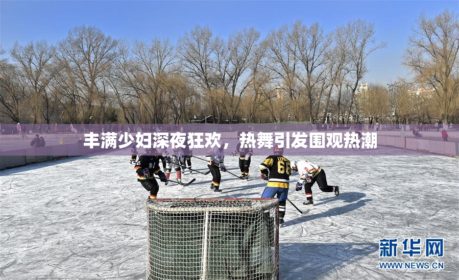 丰满少妇深夜狂欢，热舞引发围观热潮
