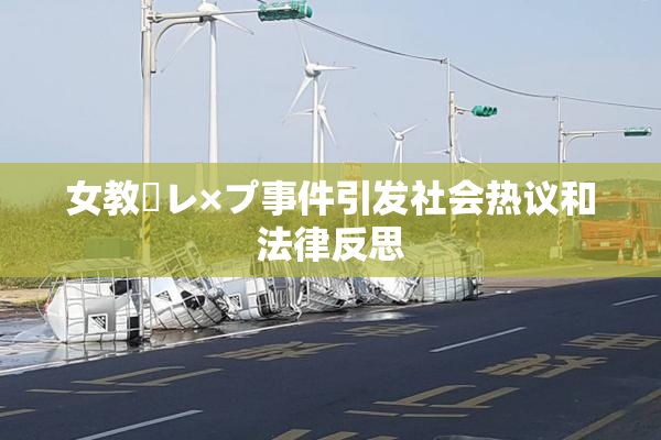 女教師レ×プ事件引发社会热议和法律反思