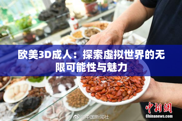 欧美3D成人：探索虚拟世界的无限可能性与魅力