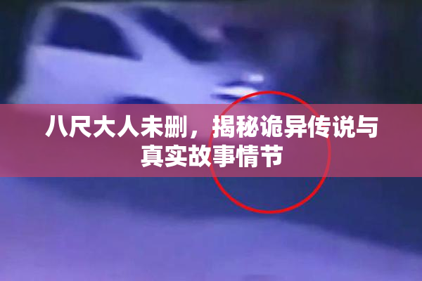 八尺大人未删，揭秘诡异传说与真实故事情节