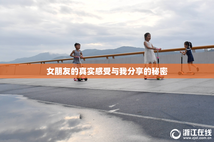 女朋友的真实感受与我分享的秘密