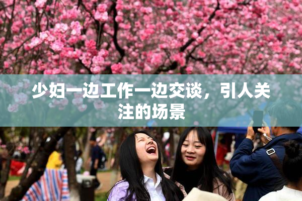 少妇一边工作一边交谈，引人关注的场景