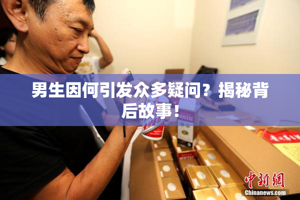 男生因何引发众多疑问？揭秘背后故事！
