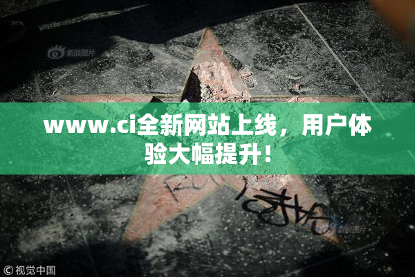 www.ci全新网站上线，用户体验大幅提升！