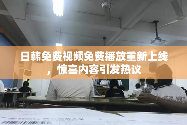 日韩免费视频免费播放重新上线，惊喜内容引发热议