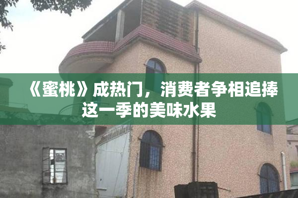 《蜜桃》成热门，消费者争相追捧这一季的美味水果