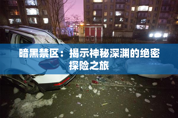 暗黑禁区：揭示神秘深渊的绝密探险之旅