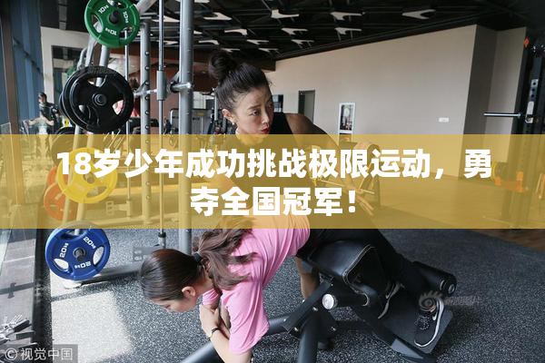 18岁少年成功挑战极限运动，勇夺全国冠军！