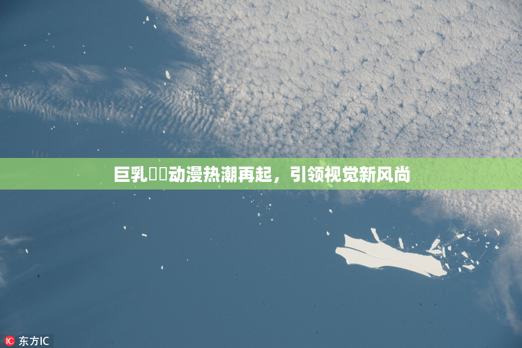 巨乳❌‌动漫热潮再起，引领视觉新风尚