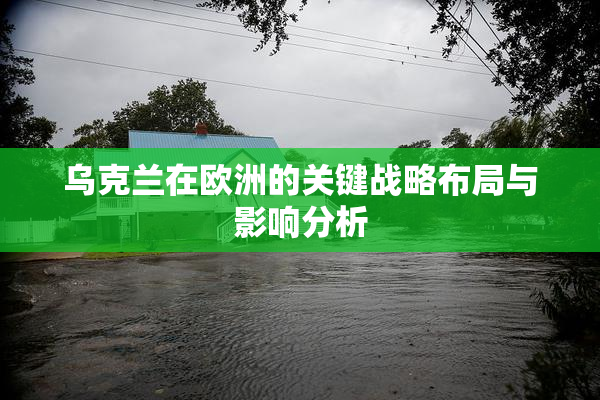 乌克兰在欧洲的关键战略布局与影响分析