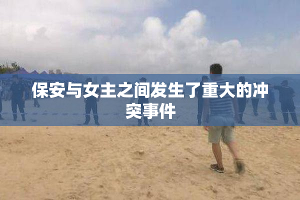 保安与女主之间发生了重大的冲突事件