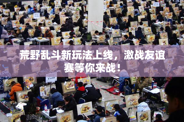 荒野乱斗新玩法上线，激战友谊赛等你来战！