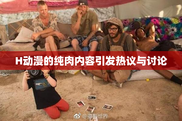 H动漫的纯肉内容引发热议与讨论