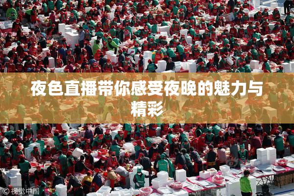夜色直播带你感受夜晚的魅力与精彩