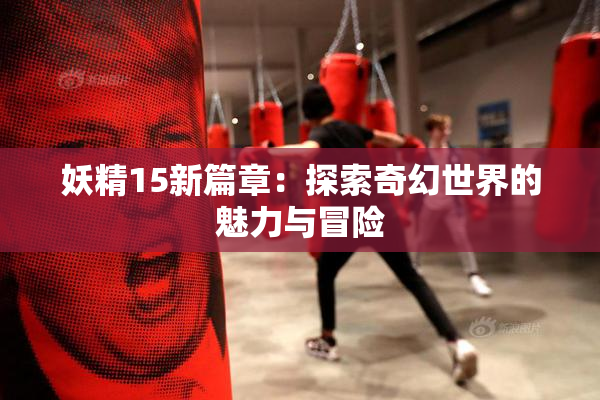 妖精15新篇章：探索奇幻世界的魅力与冒险