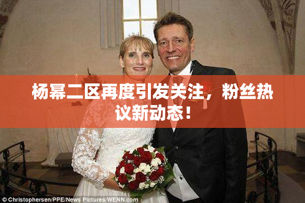 杨幂二区再度引发关注，粉丝热议新动态！