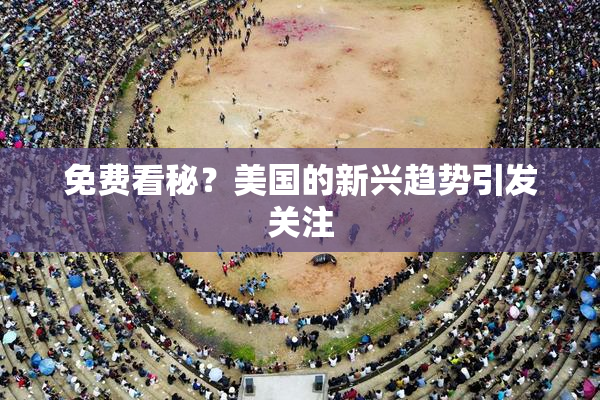 免费看秘？美国的新兴趋势引发关注