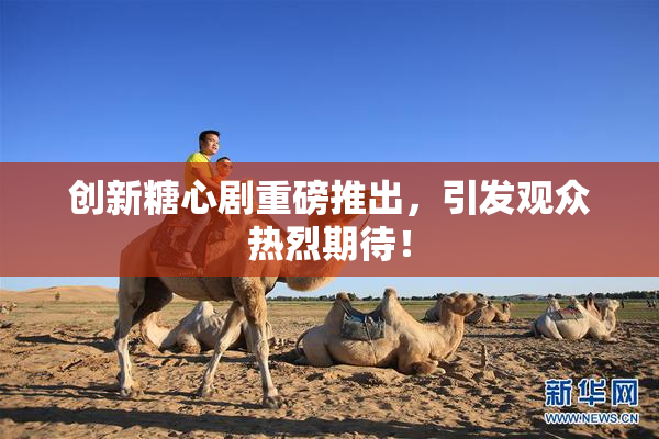 创新糖心剧重磅推出，引发观众热烈期待！