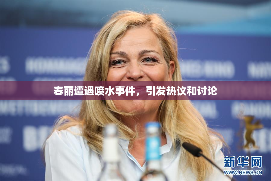 春丽遭遇喷水事件，引发热议和讨论