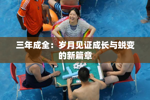 三年成全：岁月见证成长与蜕变的新篇章