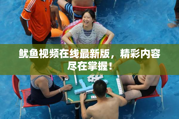 鱿鱼视频在线最新版，精彩内容尽在掌握！