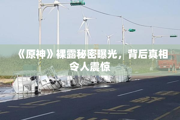 《原神》裸露秘密曝光，背后真相令人震惊
