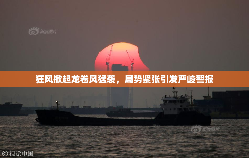 狂风掀起龙卷风猛袭，局势紧张引发严峻警报