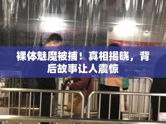 裸体魅魔被捕！真相揭晓，背后故事让人震惊