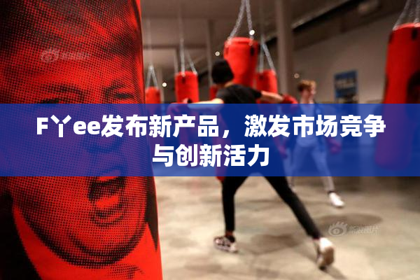 F丫ee发布新产品，激发市场竞争与创新活力
