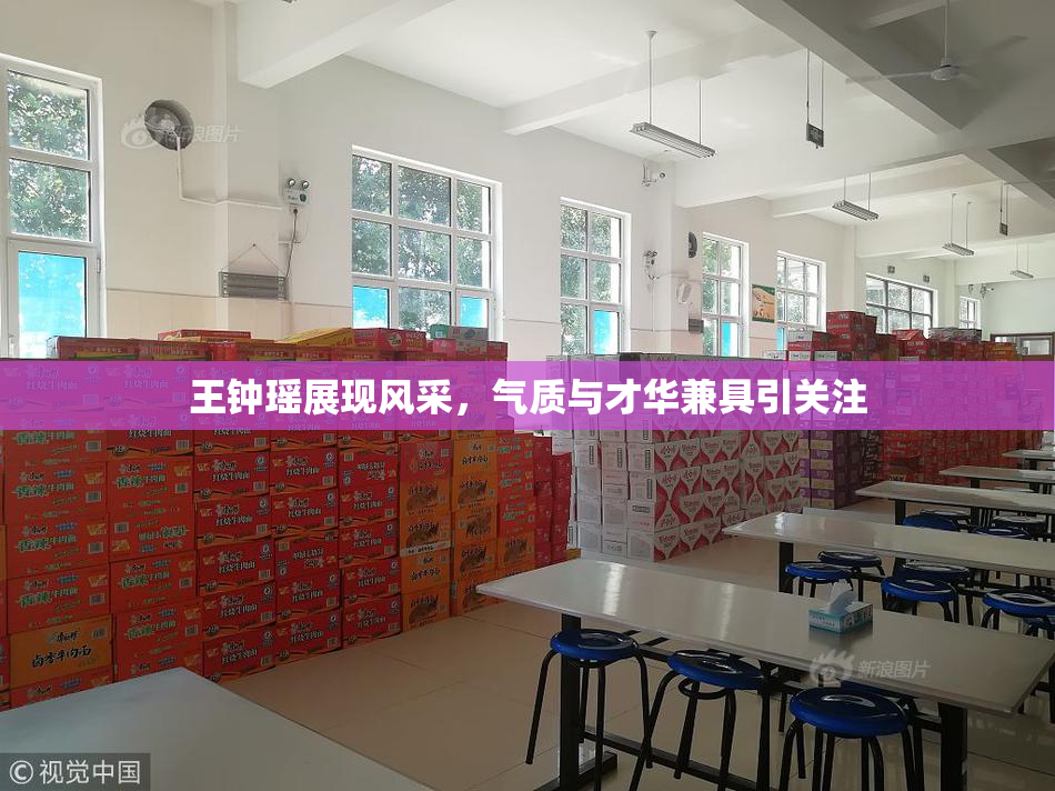 王钟瑶展现风采，气质与才华兼具引关注