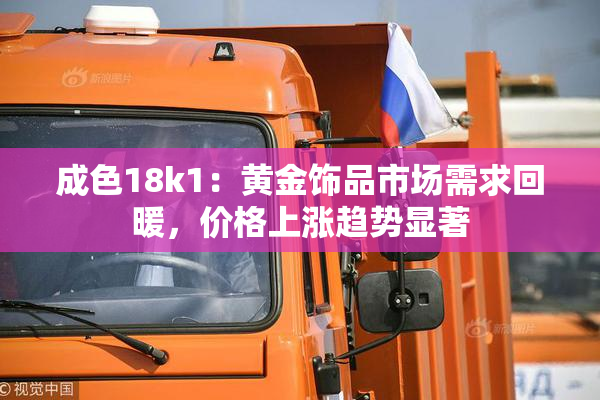 成色18k1：黄金饰品市场需求回暖，价格上涨趋势显著