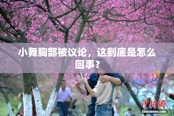 小舞胸部被议论，这到底是怎么回事？