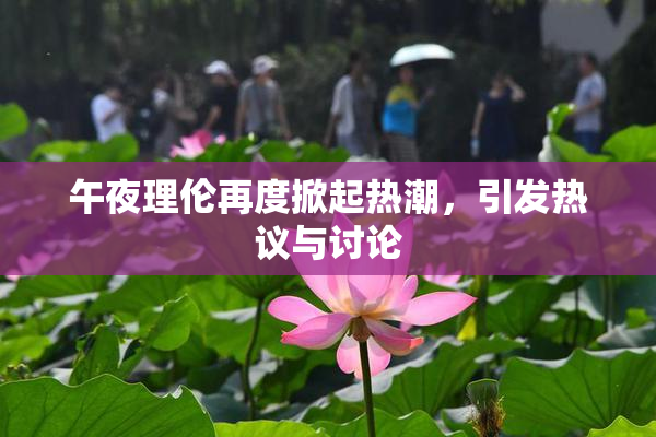 午夜理伦再度掀起热潮，引发热议与讨论