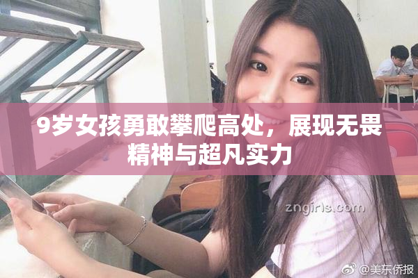 9岁女孩勇敢攀爬高处，展现无畏精神与超凡实力