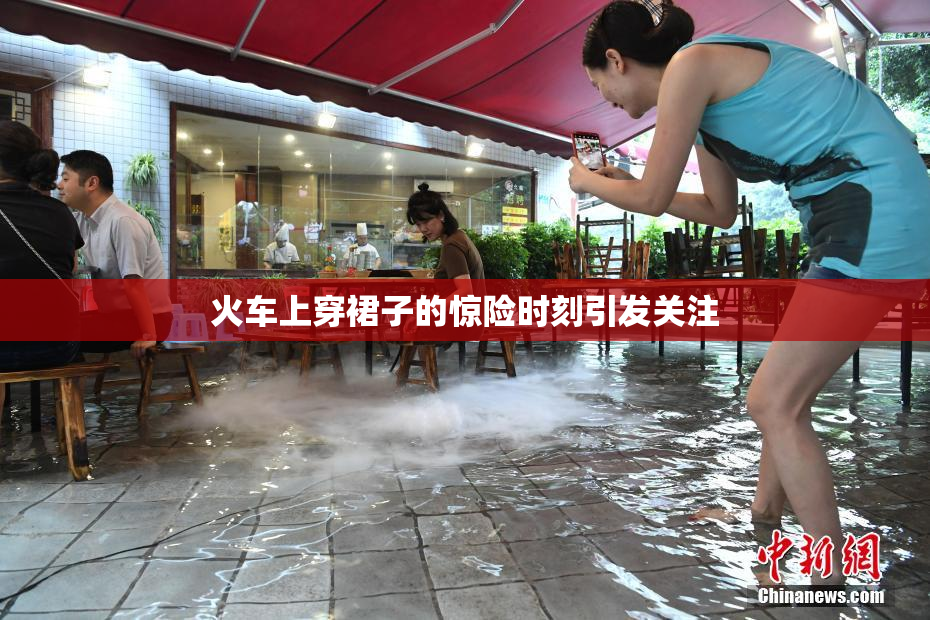 火车上穿裙子的惊险时刻引发关注