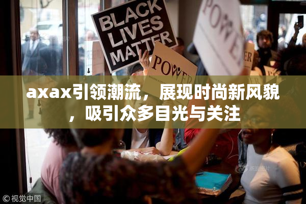 axax引领潮流，展现时尚新风貌，吸引众多目光与关注